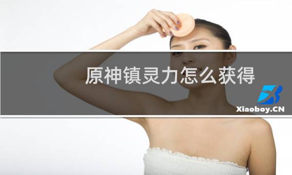 原神镇灵力怎么获得