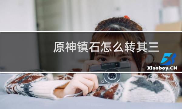 原神镇石怎么转其三