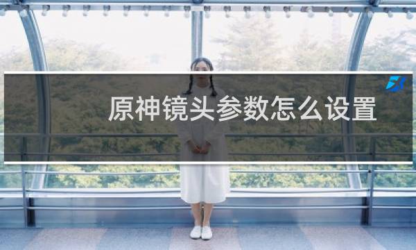 原神镜头参数怎么设置