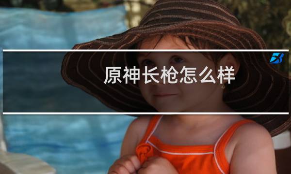 原神长枪怎么样