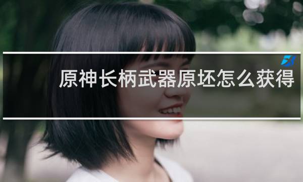 原神长柄武器原坯怎么获得