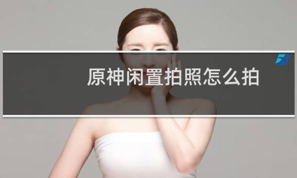 原神闲置拍照怎么拍
