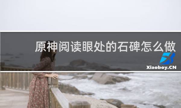 原神阅读眼处的石碑怎么做
