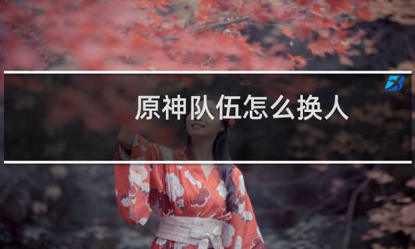 原神队伍怎么换人