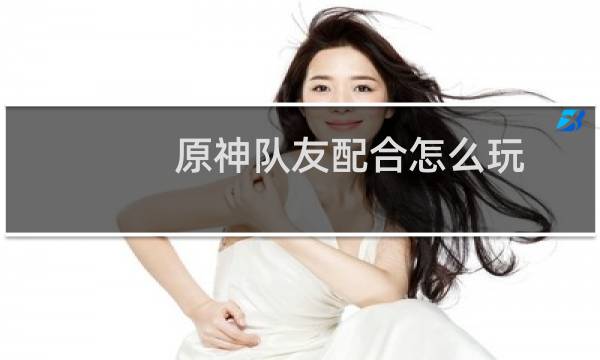 原神队友配合怎么玩