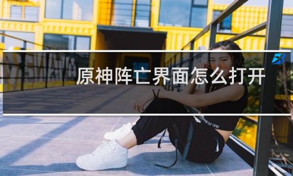 原神阵亡界面怎么打开