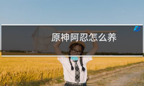 原神阿忍怎么养