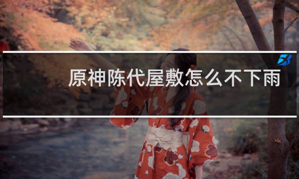 原神陈代屋敷怎么不下雨