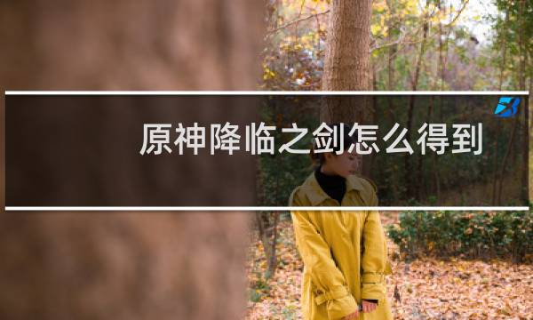 原神降临之剑怎么得到