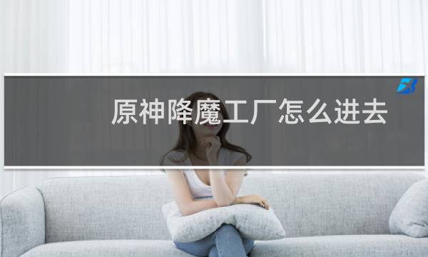 原神降魔工厂怎么进去