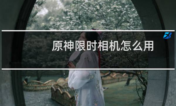 原神限时相机怎么用