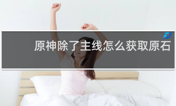 原神除了主线怎么获取原石