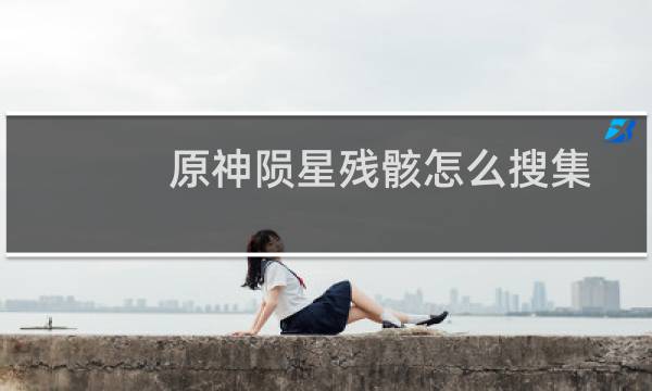 原神陨星残骸怎么搜集
