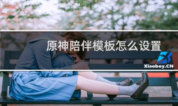 原神陪伴模板怎么设置