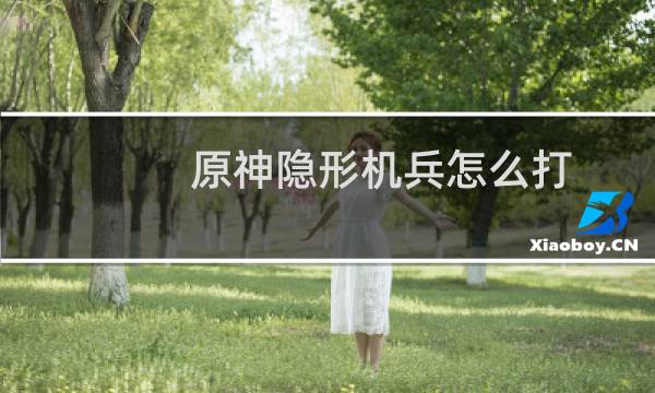 原神隐形机兵怎么打