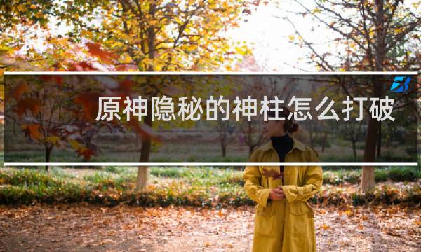 原神隐秘的神柱怎么打破