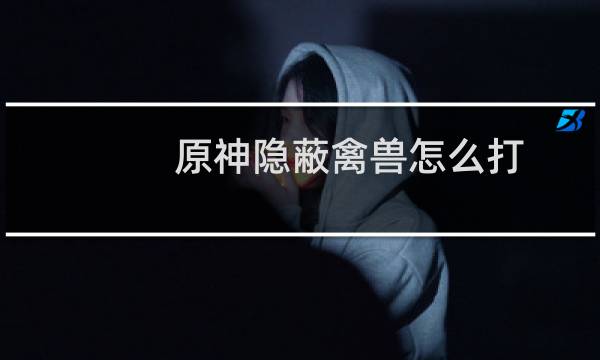 原神隐蔽禽兽怎么打