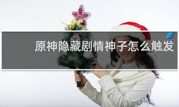 原神隐藏剧情神子怎么触发