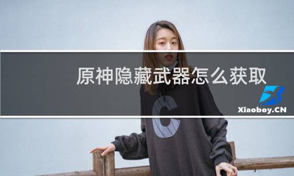 原神隐藏武器怎么获取