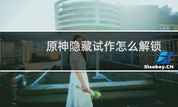 原神隐藏试作怎么解锁
