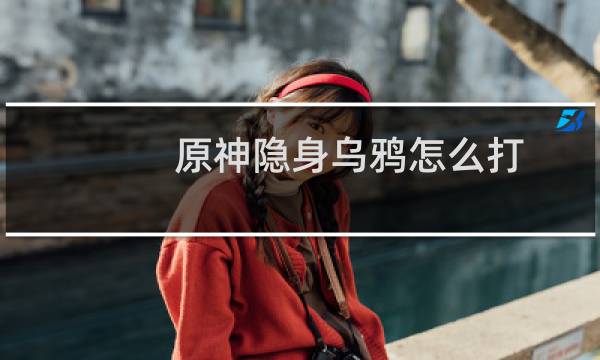 原神隐身乌鸦怎么打