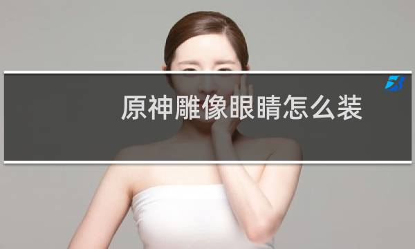 原神雕像眼睛怎么装