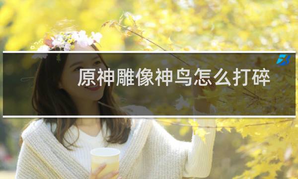 原神雕像神鸟怎么打碎
