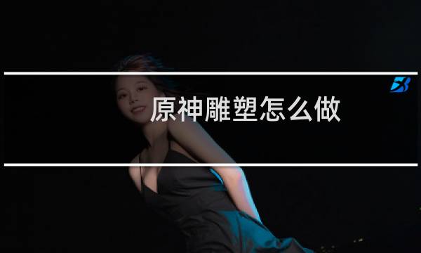 原神雕塑怎么做