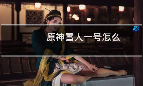 原神雪人一号怎么