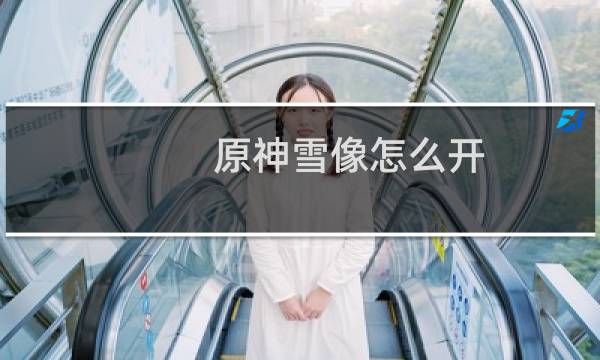原神雪像怎么开