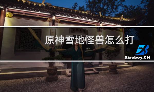 原神雪地怪兽怎么打