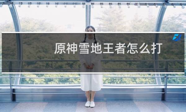 原神雪地王者怎么打
