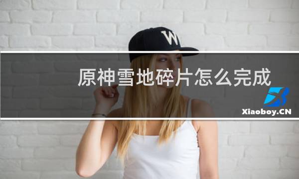 原神雪地碎片怎么完成
