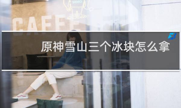 原神雪山三个冰块怎么拿