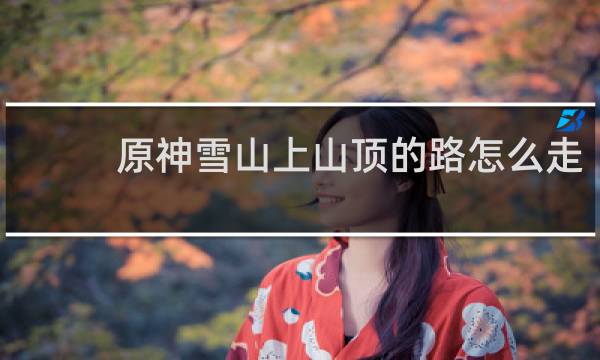 原神雪山上山顶的路怎么走