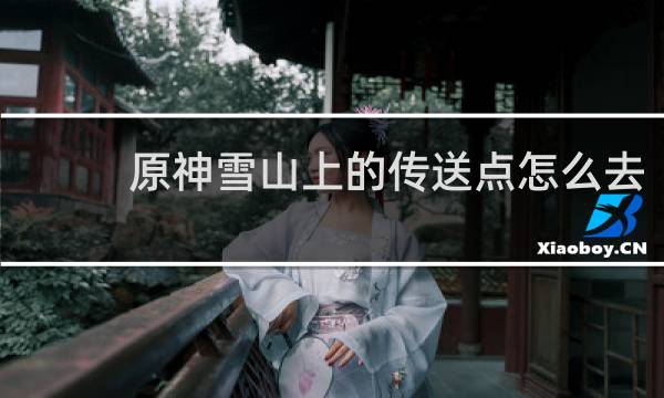 原神雪山上的传送点怎么去