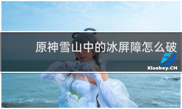 原神雪山中的冰屏障怎么破