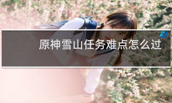 原神雪山任务难点怎么过