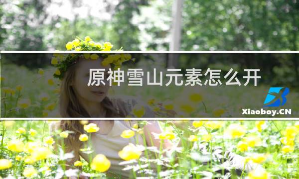 原神雪山元素怎么开