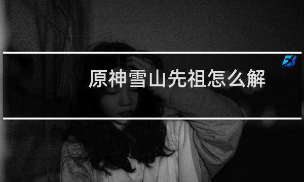 原神雪山先祖怎么解