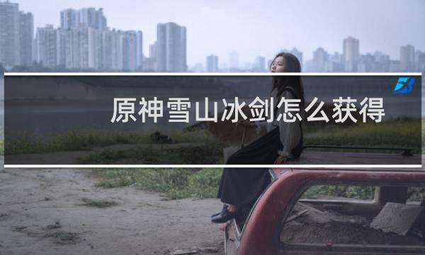 原神雪山冰剑怎么获得