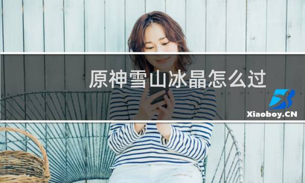 原神雪山冰晶怎么过