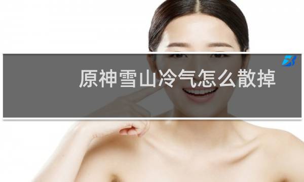 原神雪山冷气怎么散掉