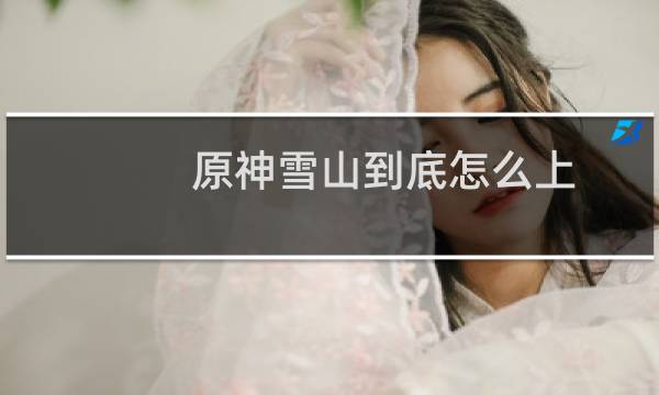 原神雪山到底怎么上