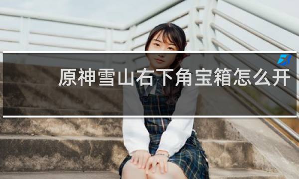 原神雪山右下角宝箱怎么开
