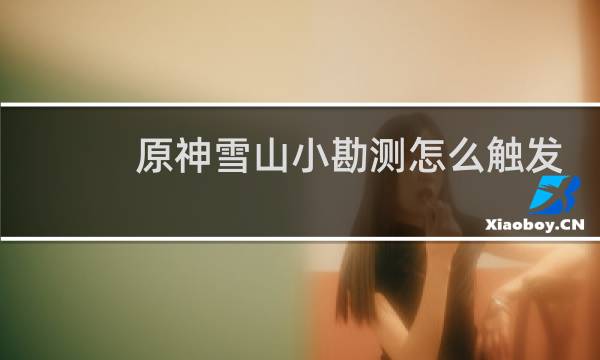 原神雪山小勘测怎么触发