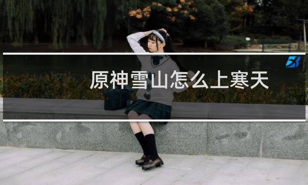 原神雪山怎么上寒天