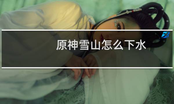 原神雪山怎么下水