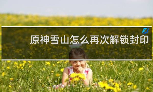 原神雪山怎么再次解锁封印