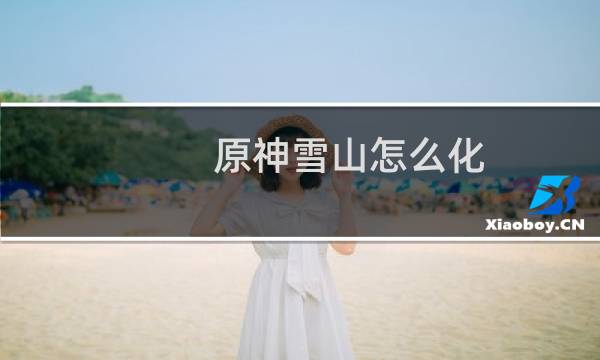 原神雪山怎么化